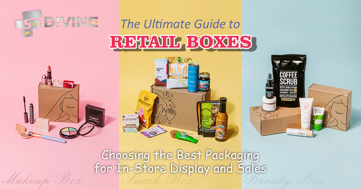 The Ultimate Guide to Retail Boxes: Choosing the Best Packaging for In-Store Display and Sales
